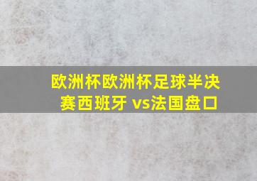 欧洲杯欧洲杯足球半决赛西班牙 vs法国盘口